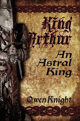 King Arthur: An Astral King by Knight, Owen