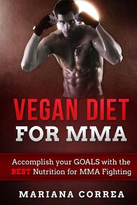 VEGAN DIET For MMA: Accomplish your GOALS with the BEST Nutrition for MMA Fighting by Correa, Mariana