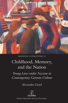 Childhood, Memory, and the Nation: Young Lives under Nazism in Contemporary German Culture by Lloyd, Alexandra