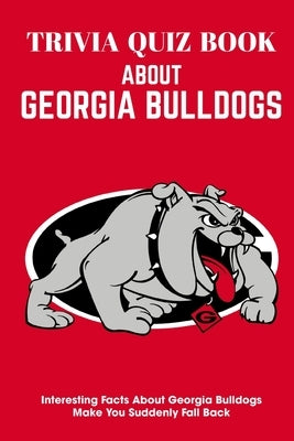 Trivia Quiz Book About Georgia Bulldogs Interesting Facts About Georgia Bulldogs Make You Suddenly Fall Back: Trivia Books For Seniors by Milsap, Elmer
