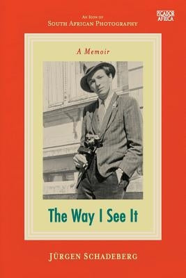 The Way I See It: A Memoir by Schadeberg, Jürgen