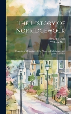 The History Of Norridgewock: Comprising Memorials Of the Aboriginal Inhabitants and Jesuit Missionar by Allen, William