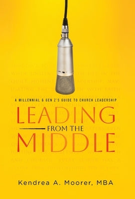 Leading From the Middle: A Millennial & Gen Z's Guide to Church Leadership by Moorer M. B. a., Kendrea A.