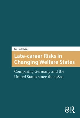Late-career Risks in Changing Welfare States: Comparing Germany and the United States since the 1980s by Heisig, Jan Paul