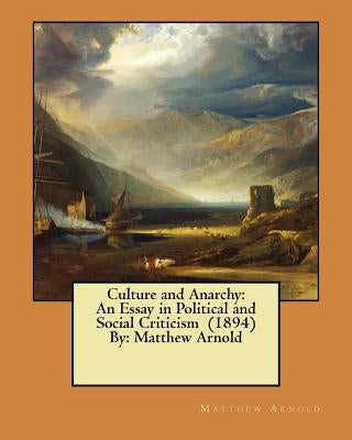 Culture and Anarchy: An Essay in Political and Social Criticism (1894) By: Matthew Arnold by Arnold, Matthew
