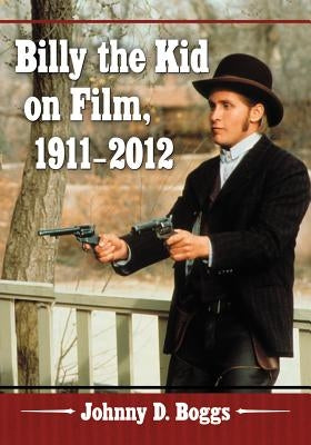 Billy the Kid on Film, 1911-2012 by Boggs, Johnny D.
