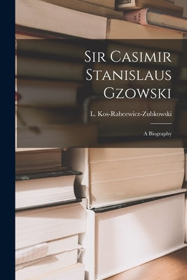 Sir Casimir Stanislaus Gzowski; a Biography by Kos-Rabcewicz-Zubkowski, L. (Ludwik)