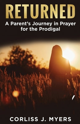 Returned A Parent's Journey in Prayer for the Prodigal by Myers, Corliss J.