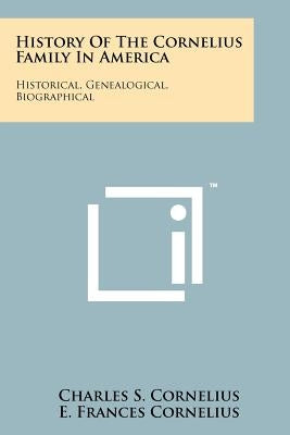 History Of The Cornelius Family In America: Historical, Genealogical, Biographical by Cornelius, Charles S.