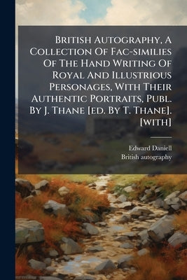 British Autography, A Collection Of Fac-similies Of The Hand Writing Of Royal And Illustrious Personages, With Their Authentic Portraits, Publ. By J. by Daniell, Edward