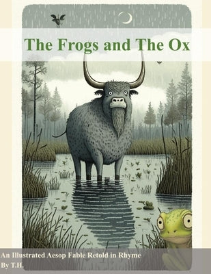The Frogs and The Ox: An Illustrated Aesop Fable Retold in Rhyme by H, T.