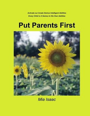 Put Parents First: Activate Our Innate Genius Intelligent Abilities-Every Child Is A Genius In His Own Abilities by Isaac, Mia