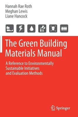 The Green Building Materials Manual: A Reference to Environmentally Sustainable Initiatives and Evaluation Methods by Roth, Hannah Rae