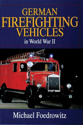 German Firefighting Vehicles in World War II by Foedrowitz, Michael