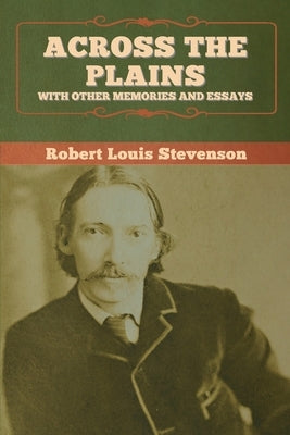 Across the Plains, with Other Memories and Essays by Stevenson, Robert Louis