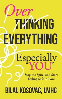 Overthinking Everything, Especially You: Stop the Spiral and Start Feeling Safe in Love by Kosovac Lmhc, Bilal