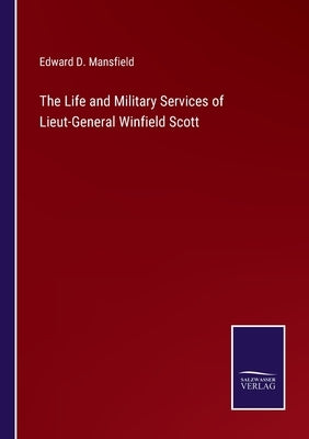 The Life and Military Services of Lieut-General Winfield Scott by Mansfield, Edward D.