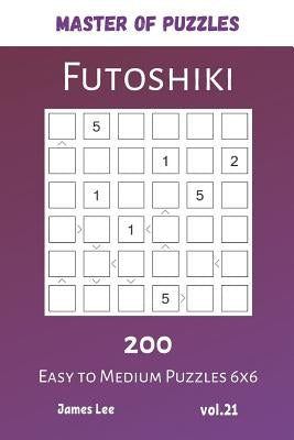 Master of Puzzles - Futoshiki 200 Easy to Medium Puzzles 6x6 vol.21 by Lee, James