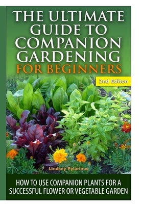 The Ultimate Guide to Companion Gardening for Beginners by Pylarinos, Lindsey