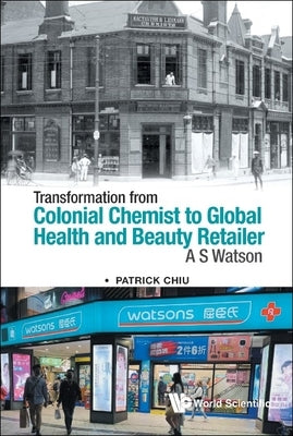 Transformation from Colonial Chemist to Global Health and Beauty Retailer: A.S. Watson by Chiu, Patrick