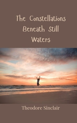 The Constellations Beneath Still Waters by Sinclair, Theodore