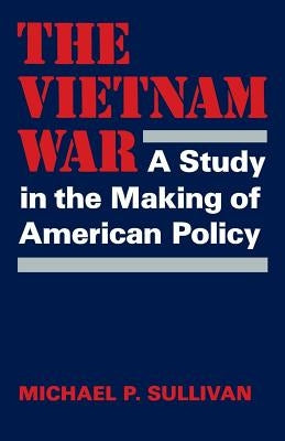 The Vietnam War: A Study in the Making of American Policy by Sullivan, Michael P.