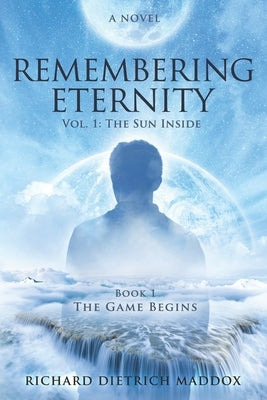 Remembering Eternity: Volume 1: The Sun Inside: Book 1 The Game Begins by Maddox, Richard Dietrich