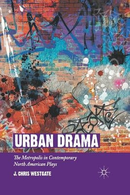 Urban Drama: The Metropolis in Contemporary North American Plays by Westgate, J. Chris