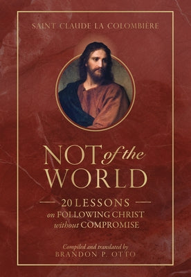Not of the World: 20 Lessons on Following Christ Without Compromise by La Columbière, St Claude