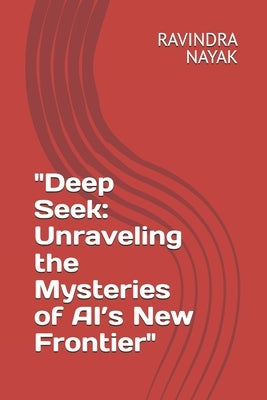 "Deep Seek: Unraveling the Mysteries of AI's New Frontier" by Nayak, Ravindra Kumar