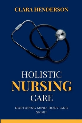 Holistic Nursing Care: Nurturing Mind, Body, and Spirit by Henderson, Clara