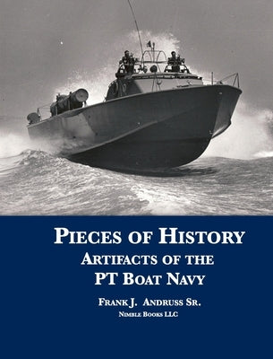 Pieces of History: Artifacts of the PT Boat Navy by Andruss, Frank J.