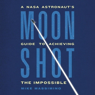 Moonshot: A NASA Astronaut's Guide to Achieving the Impossible by Massimino, Mike