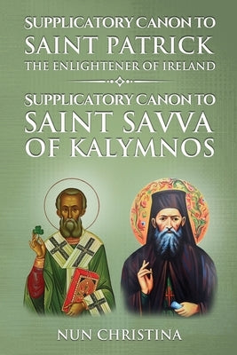 Supplicatory Canon to Saint Patrick Enlightener of Ireland: Supplicatory Canon to Saint Savvas of Kalymnos by Christina, Nun