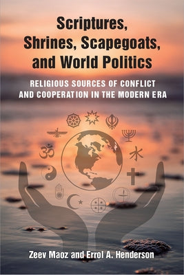Scriptures, Shrines, Scapegoats, and World Politics: Religious Sources of Conflict and Cooperation in the Modern Era by Maoz, Zeev