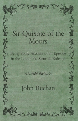 Sir Quixote of the Moors - Being Some Account of an Episode in the Life of the Sieur de Rohaine by Buchan, John