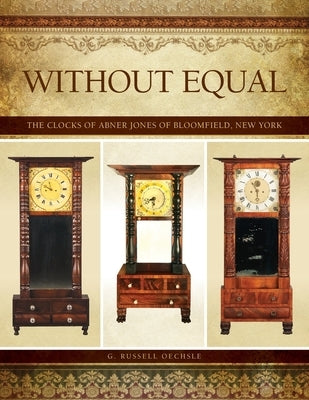 Without Equal: The Clocks of Abner Jones of Bloomfield, New York by Oechsle, G. Russell