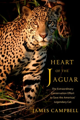 Heart of the Jaguar: The Extraordinary Conservation Effort to Save the Americas? Legendary Cat by Campbell, James