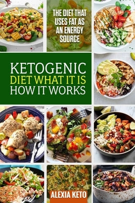 Ketogenic Diet: What It Is and How It Works: The Diet That Uses Fat as an Energy Source by Keto, Alexia
