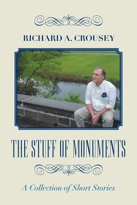 The Stuff of Monuments: A Collection of Short Stories by Crousey, Richard a.