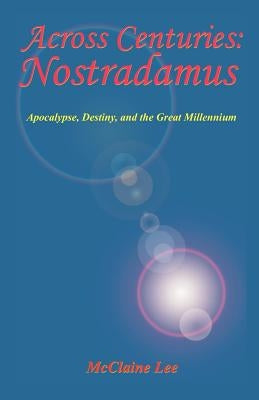 Across Centuries: Nostradamus: Apocalypse, Destiny, and the Great Millenniium by Lee, McClaine