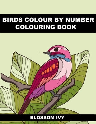 Birds Colour by Number Colouring Book: Beautiful Birds Colouring Book For Adults Seniors and Teens by Ivy, Blossom