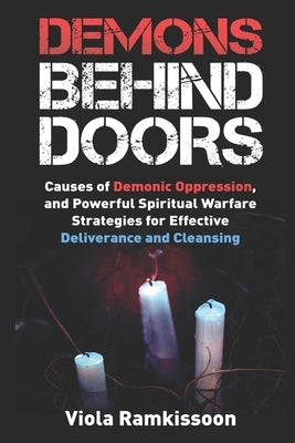 Demons Behind Doors: Causes of Demonic Oppression, and Powerful Spiritual Warfare Strategies for Effective Deliverance and Cleansing by Ramkissoon, Viola