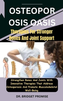 Osteoporosis Oasis: Therapies For Stronger Bones And Joint Support: Strengthen Bones And Joints With Innovative Therapies That Address Ost by Promise, Bridget