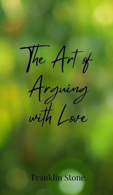 The Art of Arguing with Love by Stone, Franklin