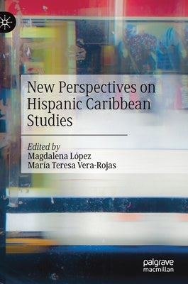 New Perspectives on Hispanic Caribbean Studies by López, Magdalena