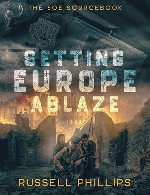 Setting Europe Ablaze: The SOE Sourcebook by Phillips, Russell