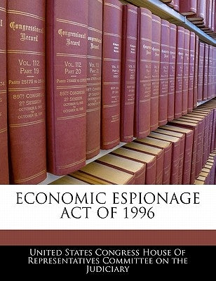 Economic Espionage Act of 1996 by United States Congress House of Represen