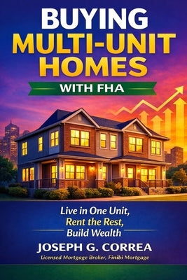 Buying Multi-Unit Homes with FHA: How to Purchase 2-4 Unit Properties, Live in One, and Rent the Rest by Correa, Joseph G.