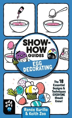 Show-How Guides: Egg Decorating: The 18 Essential Designs & Techniques Everyone Should Know! by Kurilla, Renée